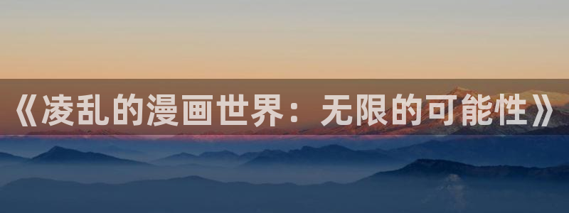 屈辱3樱花动漫：《凌乱的漫画世界：无限的可能性》